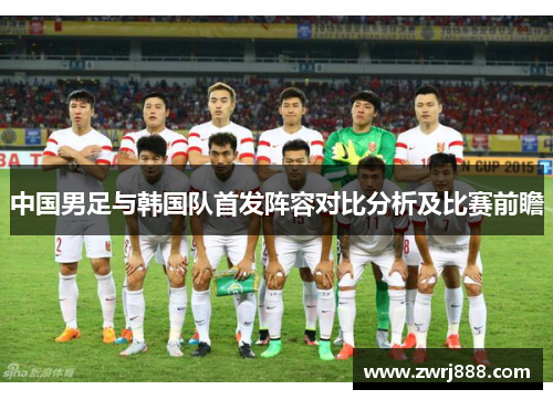 中国男足与韩国队首发阵容对比分析及比赛前瞻