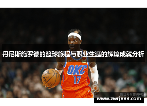 丹尼斯施罗德的篮球旅程与职业生涯的辉煌成就分析