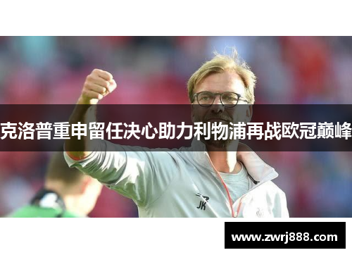 克洛普重申留任决心助力利物浦再战欧冠巅峰