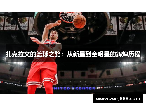 扎克拉文的篮球之路：从新星到全明星的辉煌历程