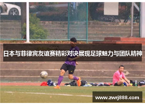 日本与菲律宾友谊赛精彩对决展现足球魅力与团队精神