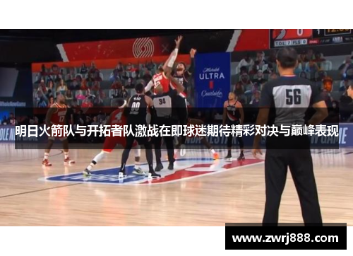 明日火箭队与开拓者队激战在即球迷期待精彩对决与巅峰表现
