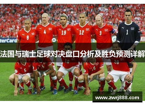 法国与瑞士足球对决盘口分析及胜负预测详解