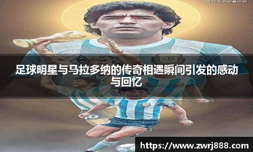 足球明星与马拉多纳的传奇相遇瞬间引发的感动与回忆